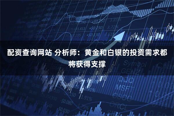 配资查询网站 分析师：黄金和白银的投资需求都将获得支撑