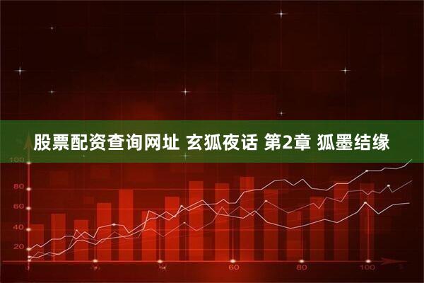 股票配资查询网址 玄狐夜话 第2章 狐墨结缘