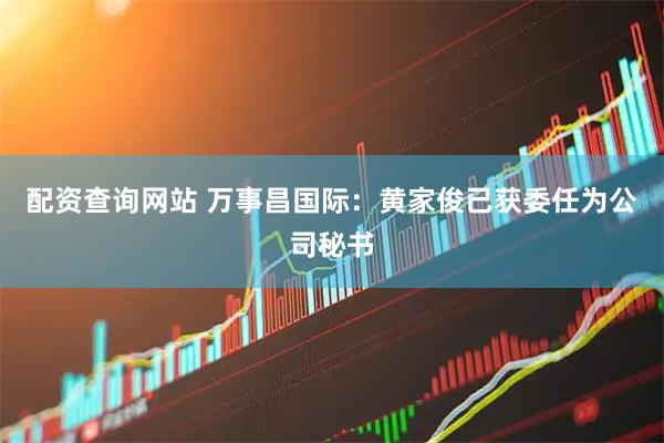 配资查询网站 万事昌国际：黄家俊已获委任为公司秘书