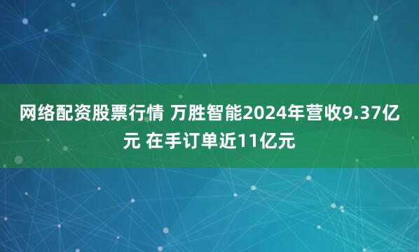网络配资股票行情 万胜智能2024年营收9.37亿元 在手订单近11亿元