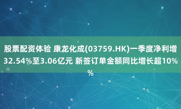 股票配资体验 康龙化成(03759.HK)一季度净利增32.54%至3.06亿元 新签订单金额同比增长超10%