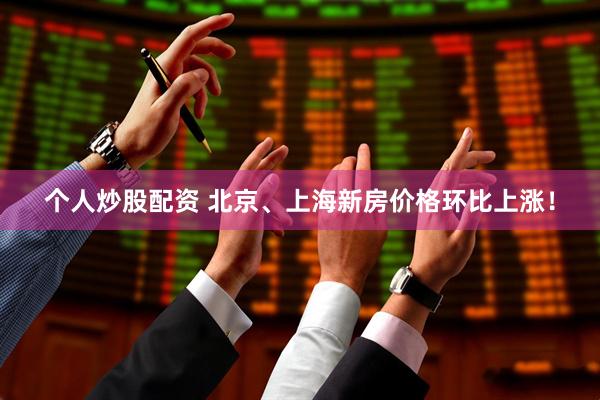 个人炒股配资 北京、上海新房价格环比上涨！