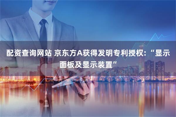 配资查询网站 京东方A获得发明专利授权: “显示面板及显示装置”