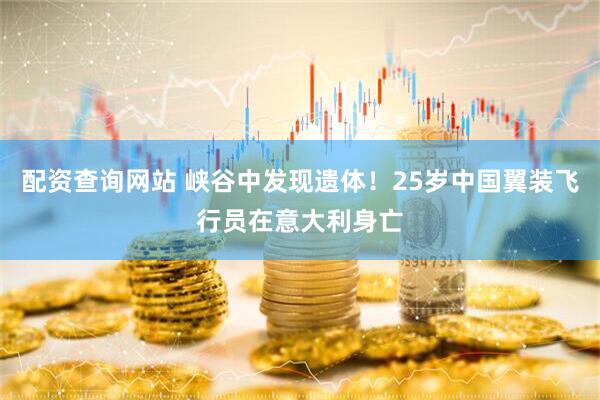 配资查询网站 峡谷中发现遗体！25岁中国翼装飞行员在意大利身亡
