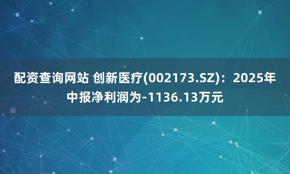 配资查询网站 创新医疗(002173.SZ)：2025年中报净利润为-1136.13万元