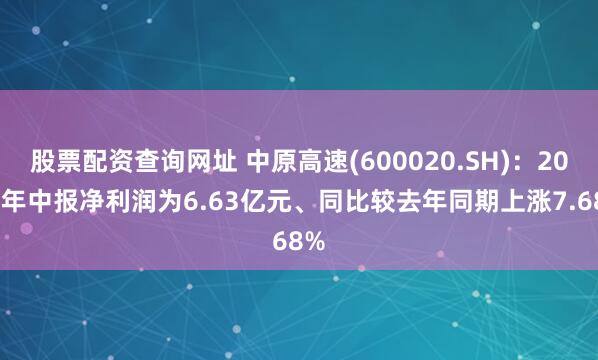 股票配资查询网址 中原高速(600020.SH)：2025年中报净利润为6.63亿元、同比较去年同期上涨7.68%