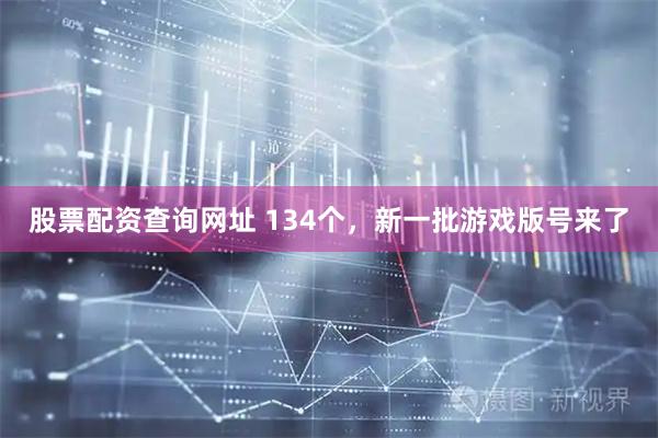 股票配资查询网址 134个，新一批游戏版号来了