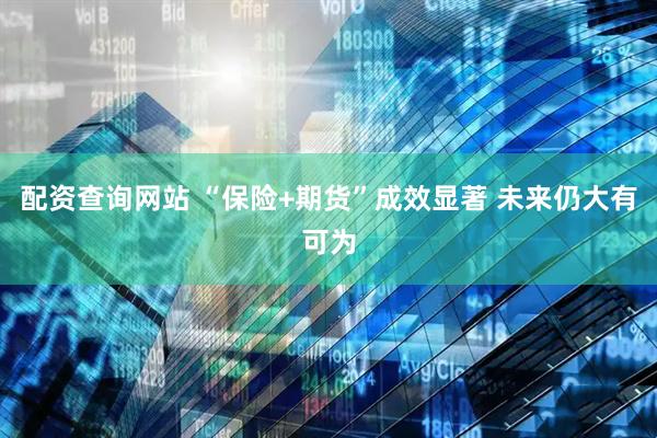 配资查询网站 “保险+期货”成效显著 未来仍大有可为