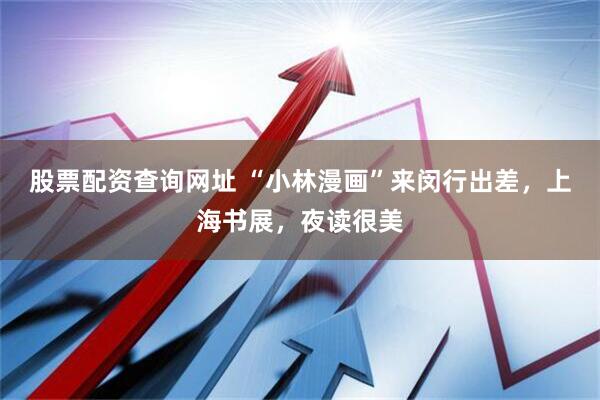 股票配资查询网址 “小林漫画”来闵行出差，上海书展，夜读很美